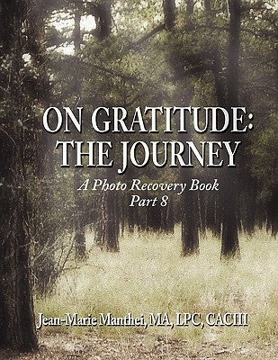 On Gratitude: The Journey: A Photo Recovery Book Part 8 by Manthei Ma Lpc Caciii, Jean Marie