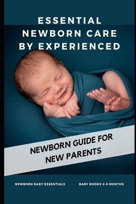 Essential Newborn Care by Experienced: newborn guide for new parents by Ansari, A. W.