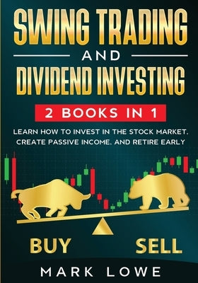 Swing Trading: and Dividend Investing: 2 Books Compilation - Learn How to Invest in The Stock Market, Create Passive Income, and Reti by Lowe, Mark