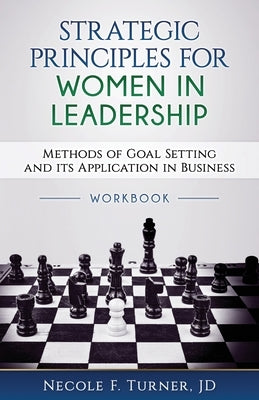 Strategic Principles for Women in Leadership: Methods of Goal Setting and its Application in Business by Turner, Necole F.