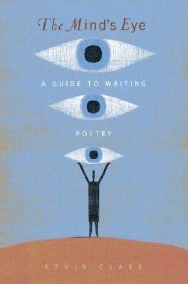 The Mind's Eye: A Guide to Poetry Writing by Clark, Kevin