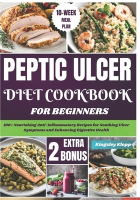 Peptic Ulcer Diet Cookbook for Beginners: 100+ Nourishing Anti-Inflammatory Recipes for Soothing Ulcer Symptoms and Enhancing Digestive Health by Klopp, Kingsley