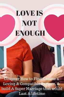 Love Is Not Enough: Discover How to Find/Choose a Loving & Compatible Partner, & Build a Super Marriages That Would Last a Lifetime by Ashiedu, Joy Max