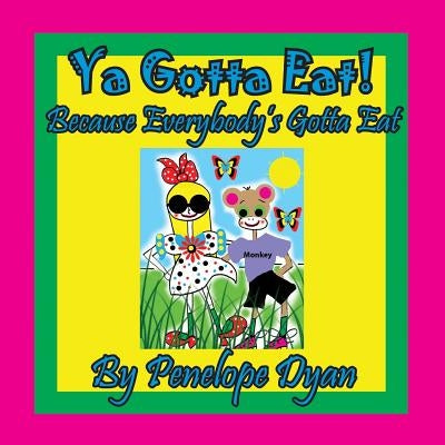 Ya Gotta Eat! Because Everybody's Gotta Eat by Dyan, Penelope