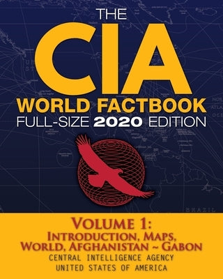The CIA World Factbook Volume 1 - Full-Size 2020 Edition: Giant Format, 600+ Pages: The #1 Global Reference, Complete & Unabridged - Vol. 1 of 3, Intr by Agency, Central Intelligence