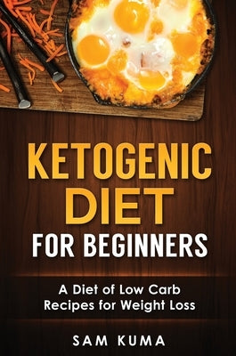 Ketogenic Diet for Beginners: A Diet of Low Carb Recipes for Weight Loss by Kuma, Sam