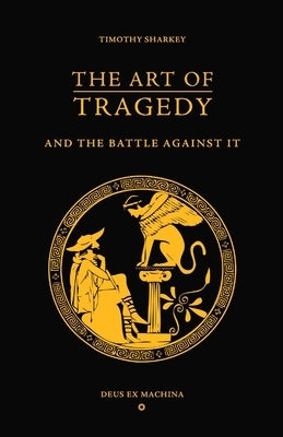 The Art of Tragedy and the Battle Against It by Sharkey, Timothy
