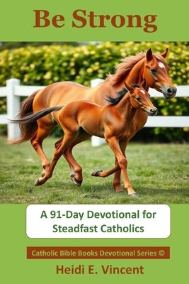 Be Strong: A 91-Day Devotional for Steadfast Catholics by Vincent, Heidi E.