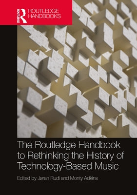 The Routledge Handbook to Rethinking the History of Technology-Based Music by Rudi, Jøran