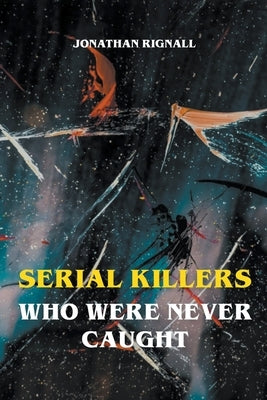 Serial Killers Who Were Never Caught by Rignall, Jonathan