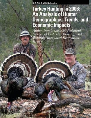 Turkey Hunting in 2006: An Analysis of Hunter Demographics, Trends, and Economic Impacts by U S Fish & Wildlife Service