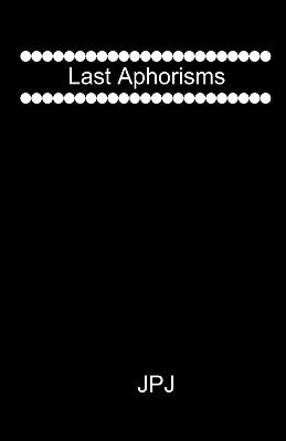 Last Aphorisms by Jpj