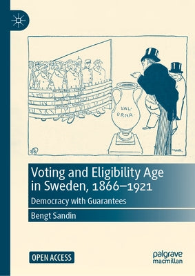 Voting and Eligibility Age in Sweden, 1866-1921: Democracy with Guarantees by Sandin, Bengt