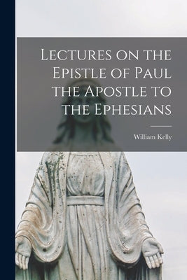 Lectures on the Epistle of Paul the Apostle to the Ephesians [microform] by Kelly, William 1821-1906