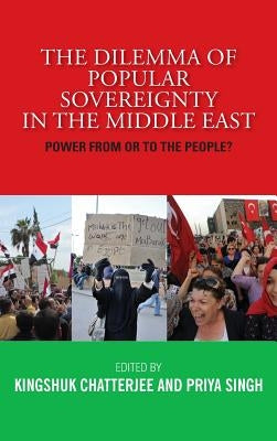 The Dilemma of Popular Sovereignty in the Middle East: Power from or to the People? by Chatterjee, Kingshuk