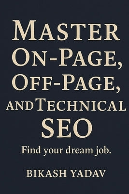 SEO Mastery: Mastering SEO: A Guide to On-page, Off-page, and Technical SEO by Yadav, Bikash