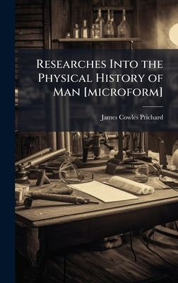 Researches Into the Physical History of Man [microform] by Prichard, James Cowles 1786-1848