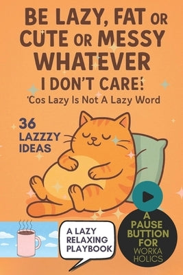 Be Lazy, Fat Or Cute Or Messy Whatever: I Don't Care! 'Cos Lazy Is Not A Lazy Word: A Whimsical Playbook to Press Pause, Rest, and Do Absolutely Nothi by Co, Wildgoosechasewildgoose