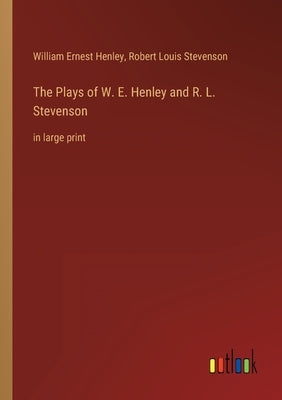 The Plays of W. E. Henley and R. L. Stevenson: in large print by Stevenson, Robert Louis