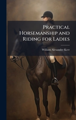 Practical Horsemanship and Riding for Ladies by Kerr, William Alexander