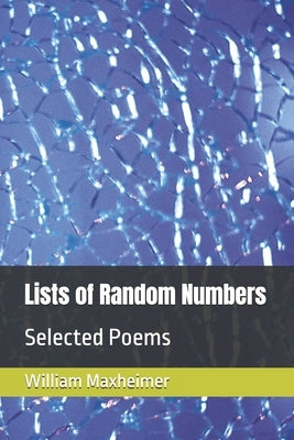 Lists of Random Numbers: Selected Poems by Maxheimer, William Lee, II