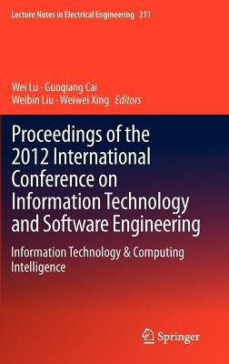 Proceedings of the 2012 International Conference on Information Technology and Software Engineering: Information Technology & Computing Intelligence by Lu, Wei