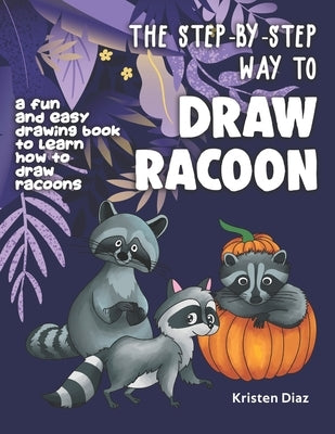 The Step-by-Step Way to Draw Racoon: A Fun and Easy Drawing Book to Learn How to Draw Racoons by Diaz, Kristen