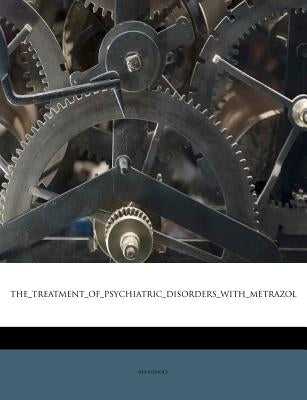The Treatment of Psychiatric Disorders with Metrazol by Anonymous