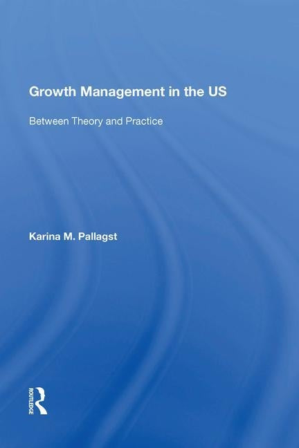Growth Management in the Us: Between Theory and Practice by Pallagst, Karina