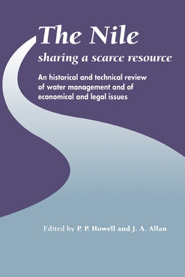 The Nile: Sharing a Scarce Resource: A Historical and Technical Review of Water Management and of Economical and Legal Issues by Allan, J. A.