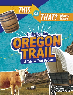 Enduring the Oregon Trail: A This or That Debate by Rusick, Jessica