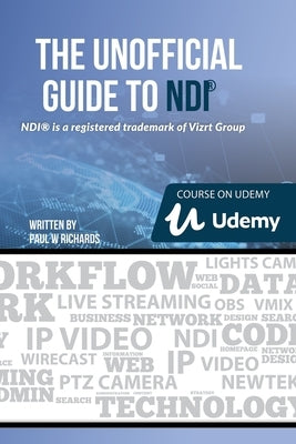 The Unofficial Guide to NDI: IP Video for OBS, vMix, Wirecast and so much more by Richards, Paul
