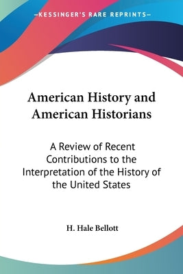 American History and American Historians: A Review of Recent Contributions to the Interpretation of the History of the United States by Bellott, H. Hale