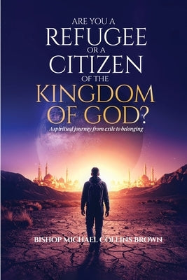 Are You a Refugee or a Citizen of the Kingdom of God? by Collins Brown, Bishop Michael