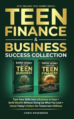 Teen Finance & Business Success Collection: Turn Your Skills into a Business in Days + Build Wealth Without Giving up What You Love + Invest Today's D by Rosenberg, Chris