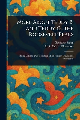 More About Teddy B. and Teddy G., the Roosevelt Bears by Eaton, Seymour