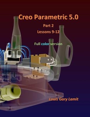 Creo Parametric 5.0 Part 2 (Lessons 9-12): Full Color by Lamit, Louis Gary