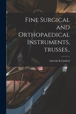 Fine Surgical and Orthopaedical Instruments, Trusses.. by Lincoln & Luchesi
