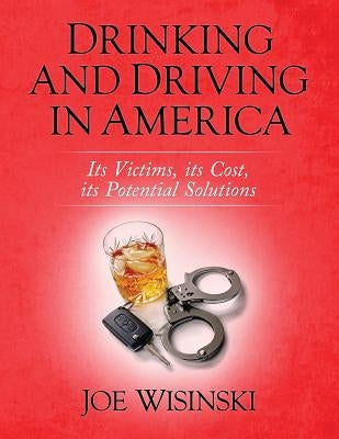 Drinking and Driving in America: Its victims, its cost, its potential solutions by Wisinski, Joe