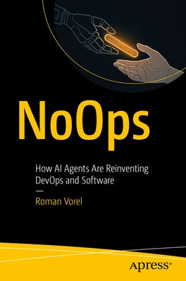 Noops: How AI Agents Are Reinventing Devops and Software by Vorel, Roman