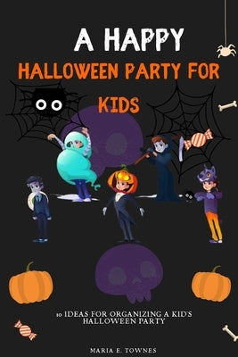 A happy Halloween party for kids: 10 ideas for organizing a kid's Halloween party by Townes, Maria E.