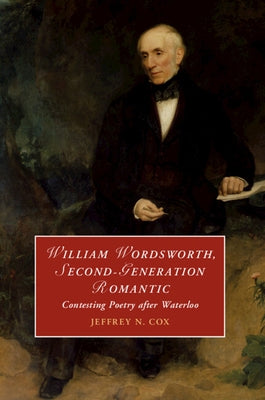William Wordsworth, Second-Generation Romantic: Contesting Poetry After Waterloo by Cox, Jeffrey