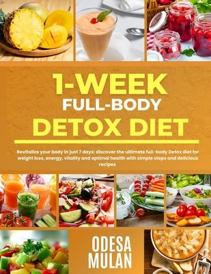 1-Week Full-Body Detox Diet: Revitalize your body in 7-days: Discover the ultimate full-body detox diet for weight loss, energy, vitality and optim by Mulan, Odesa