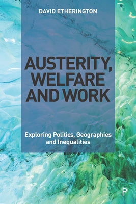 Austerity, Welfare and Work: Exploring Politics, Geographies and Inequalities by Etherington, David