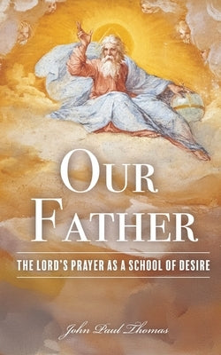 Our Father: The Lord's Prayer as a School of Desire by Thomas, John Paul