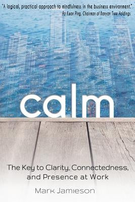 Calm: The Key to Clarity, Connectedness and Presence at Work by Jamieson, Mark W. L.