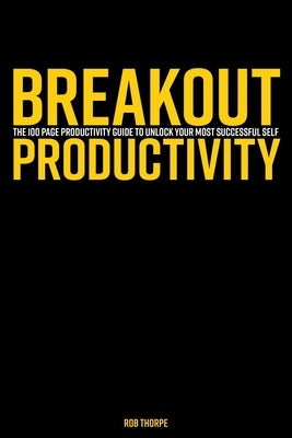 Breakout Productivity: The 100 page productivity guide to unlock your most successful self by Thorpe, Rob