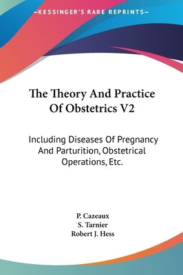 The Theory and Practice of Obstetrics V2: Including Diseases of Pregnancy and Parturition, Obstetrical Operations, Etc. by Cazeaux, P.