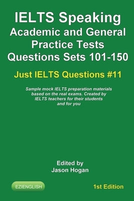 IELTS Speaking. Academic and General Practice Tests Questions Sets 101-150. Sample mock IELTS preparation materials based on the real exams: Created b by Hogan, Jason