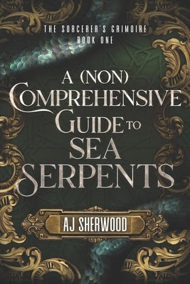 A (Non) Comprehensive Guide to Sea Serpents by Wade, Cait
